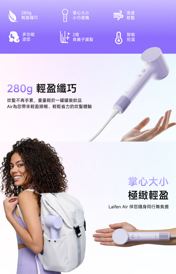 Laifen Air 高速風筒，機身僅重280g，輕盈纖巧、掌心大小、方便隨身攜帶，強勁風速帶來 3 分鐘速乾的舒適吹髮體驗。